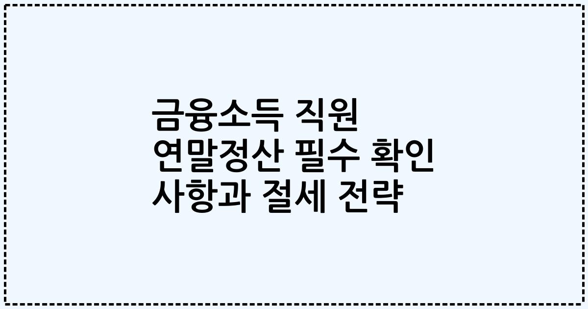금융소득 직원 연말정산 필수 확인 사항과 절세 전략