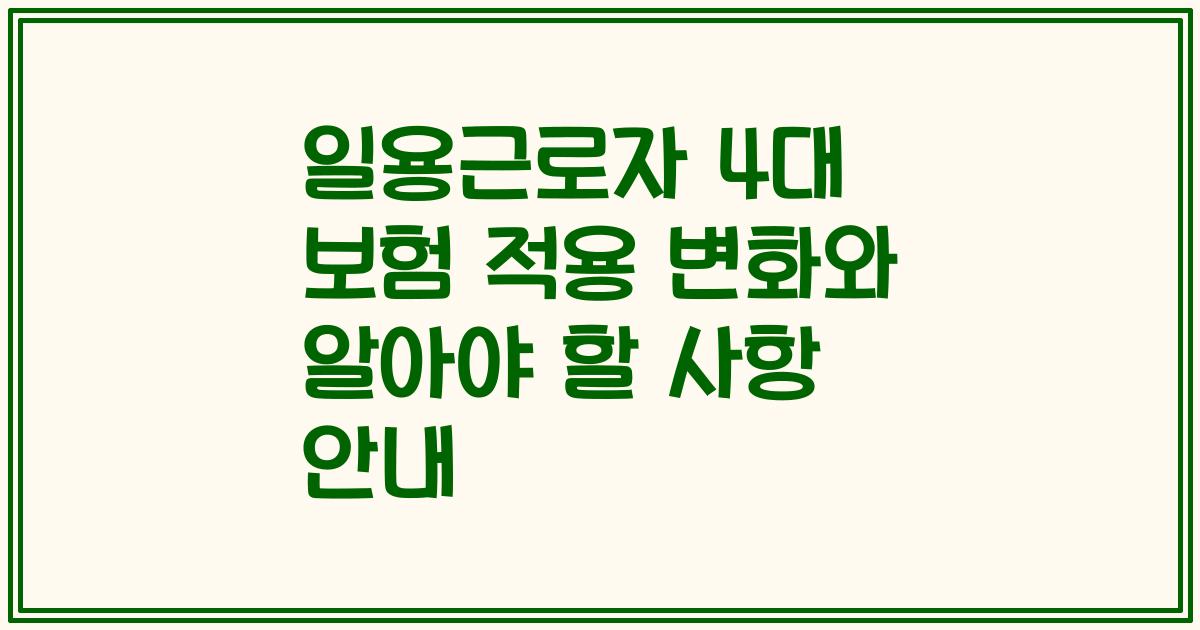 일용근로자 4대 보험 적용 변화와 알아야 할 사항 안내