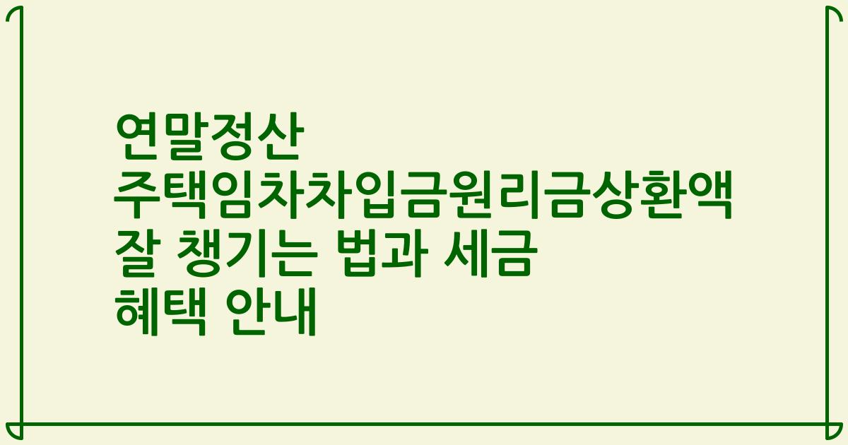 연말정산 주택임차차입금원리금상환액 잘 챙기는 법과 세금 혜택 안내