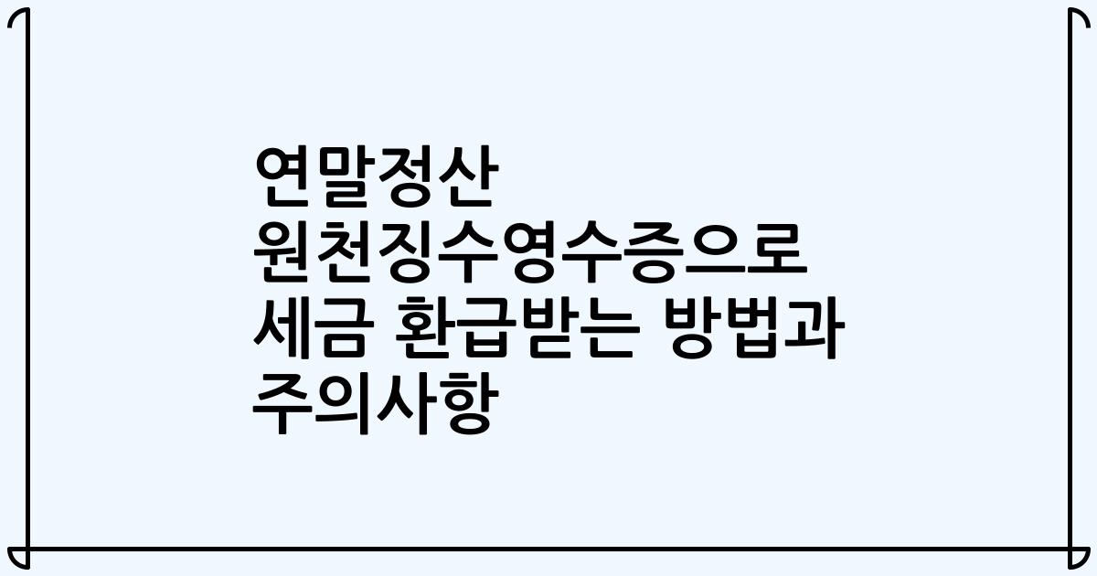 연말정산 원천징수영수증으로 세금 환급받는 방법과 주의사항