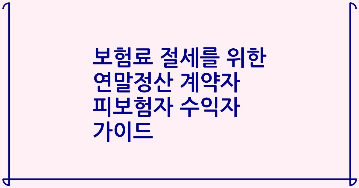 보험료 절세를 위한 연말정산 계약자 피보험자 수익자 가이드