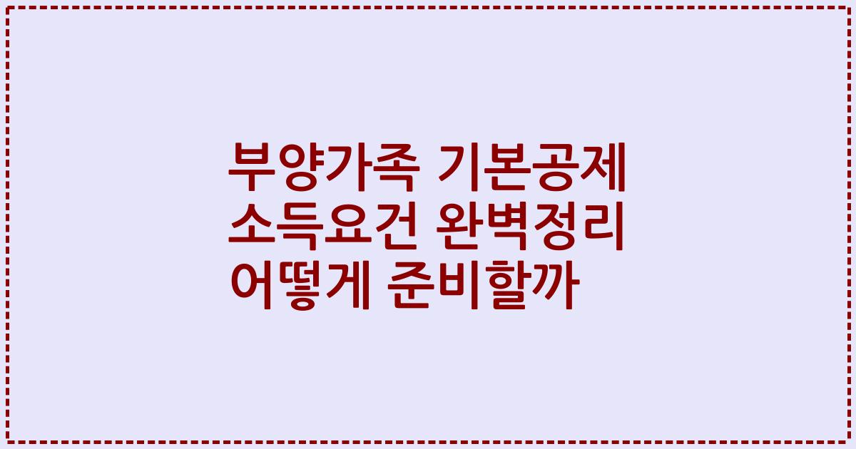 부양가족 기본공제 소득요건 완벽정리 어떻게 준비할까