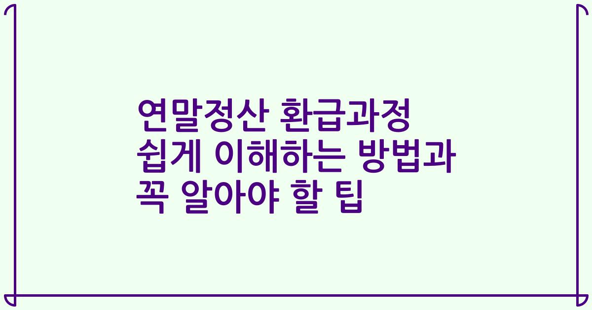 연말정산 환급과정 쉽게 이해하는 방법과 꼭 알아야 할 팁