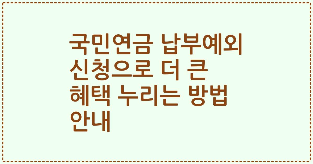 국민연금 납부예외 신청으로 더 큰 혜택 누리는 방법 안내