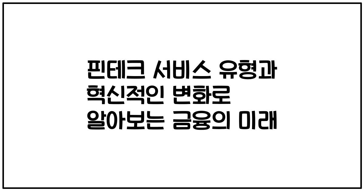 핀테크 서비스 유형과 혁신적인 변화로 알아보는 금융의 미래