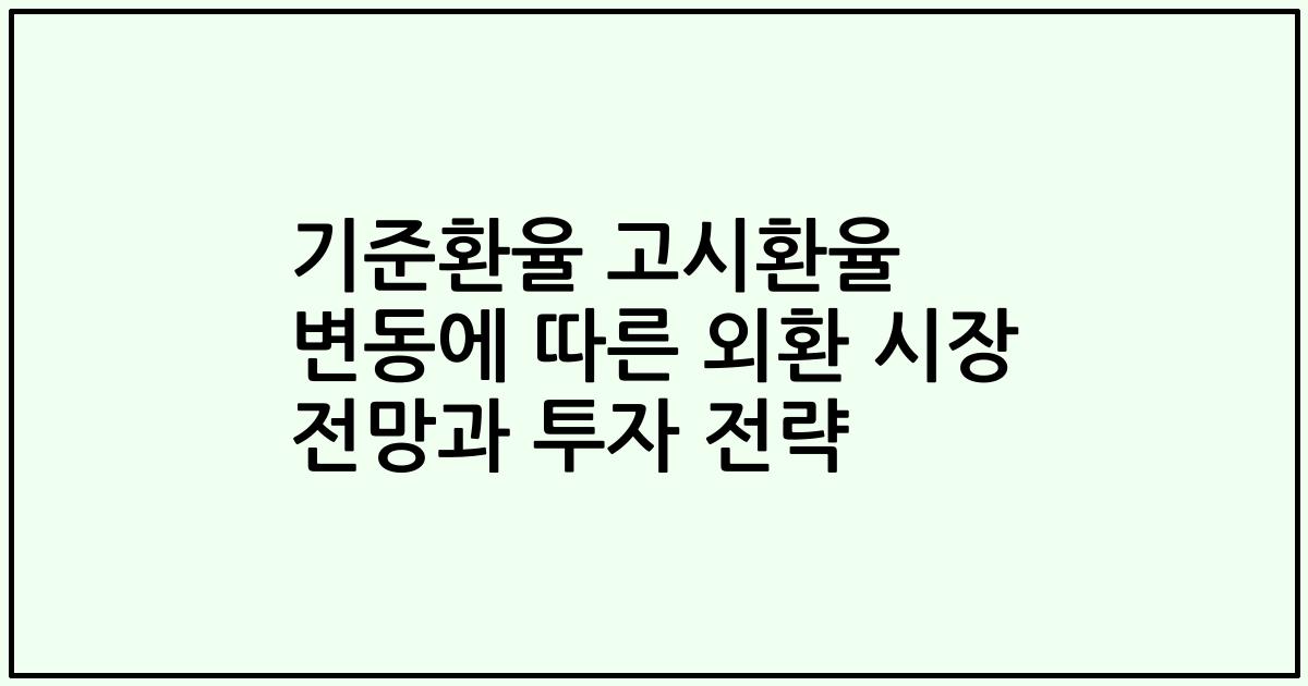 기준환율 고시환율 변동에 따른 외환 시장 전망과 투자 전략