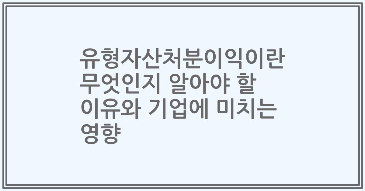 유형자산처분이익이란 무엇인지 알아야 할 이유와 기업에 미치는 영향