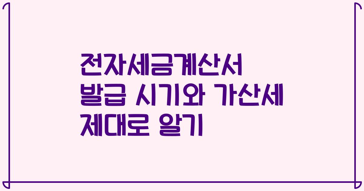 전자세금계산서 발급 시기와 가산세 제대로 알기