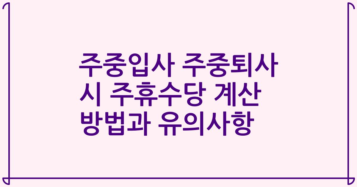 주중입사 주중퇴사 시 주휴수당 계산 방법과 유의사항