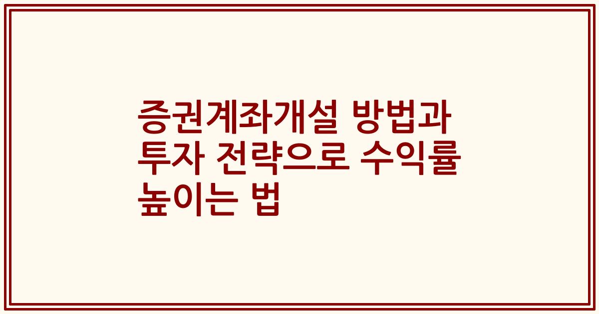 증권계좌개설 방법과 투자 전략으로 수익률 높이는 법
