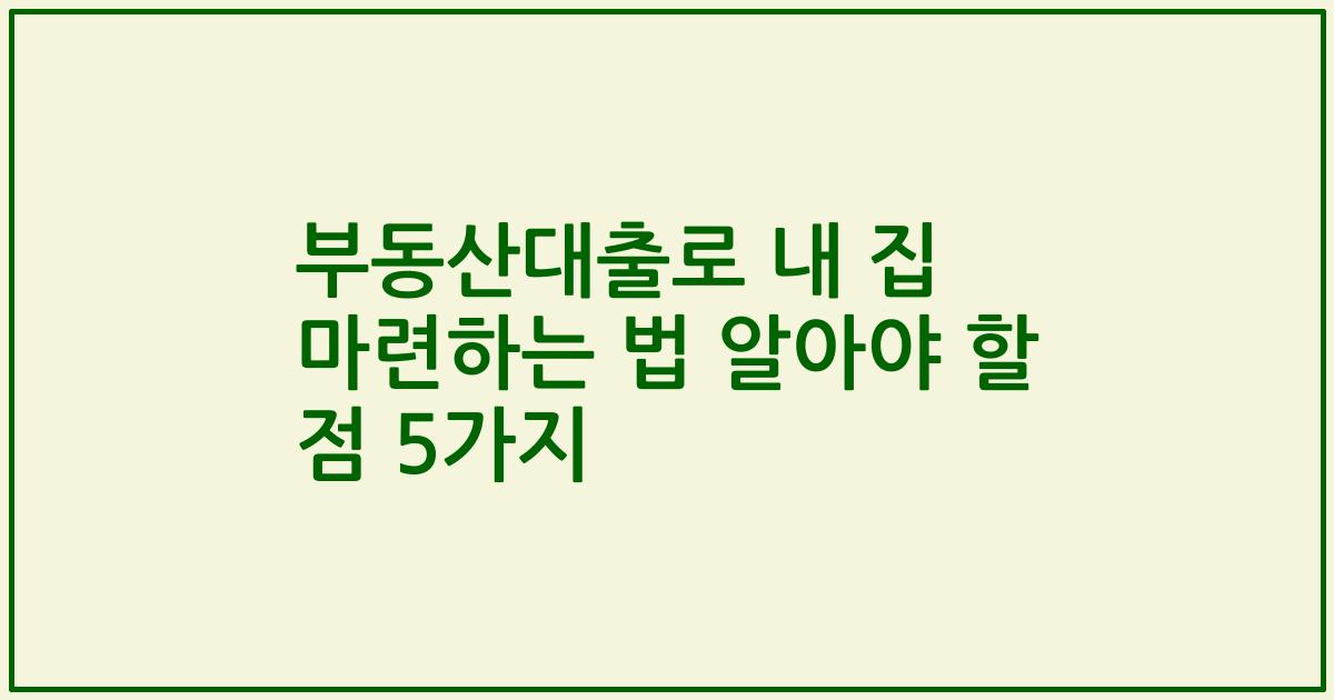 부동산대출로 내 집 마련하는 법 알아야 할 점 5가지