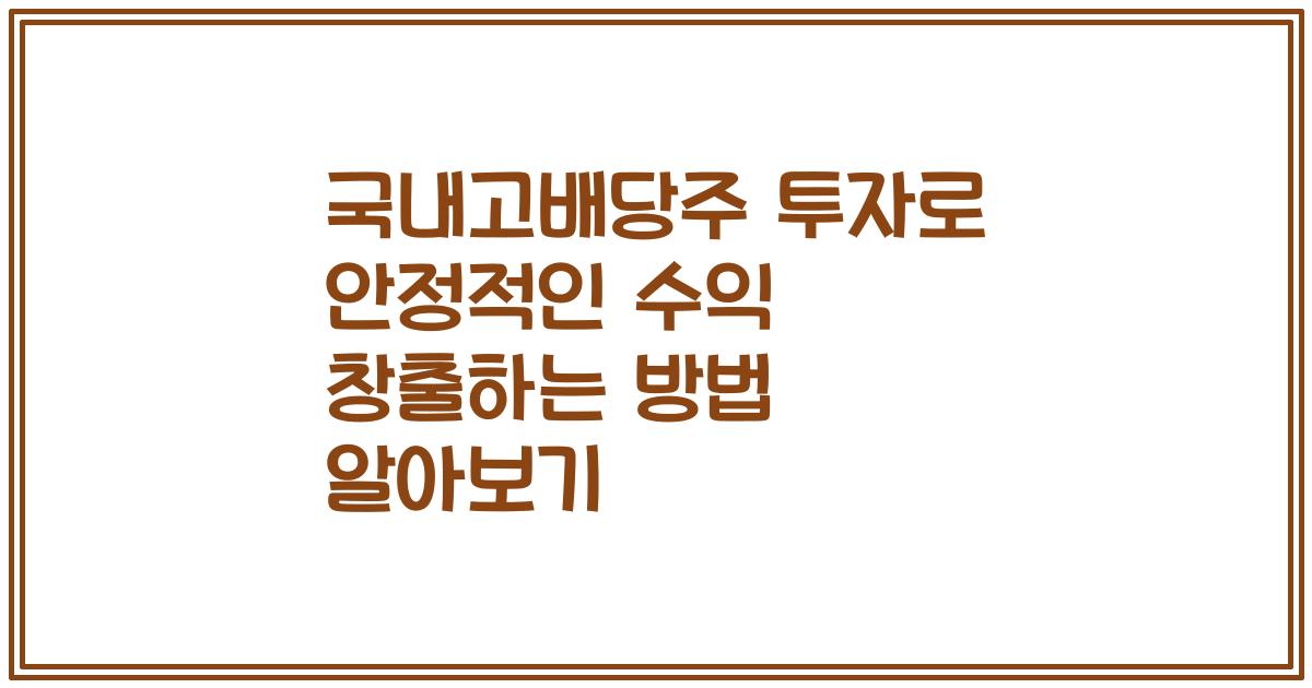 국내고배당주 투자로 안정적인 수익 창출하는 방법 알아보기