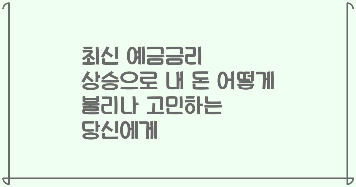 최신 예금금리 상승으로 내 돈 어떻게 불리나 고민하는 당신에게
