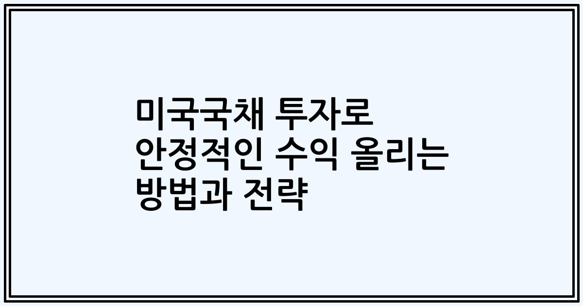 미국국채 투자로 안정적인 수익 올리는 방법과 전략