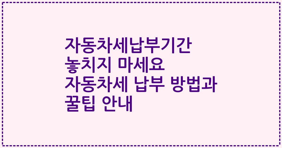 자동차세납부기간 놓치지 마세요 자동차세 납부 방법과 꿀팁 안내