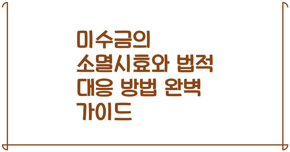 미수금의 소멸시효와 법적 대응 방법 완벽 가이드