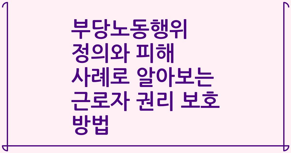 부당노동행위 정의와 피해 사례로 알아보는 근로자 권리 보호 방법