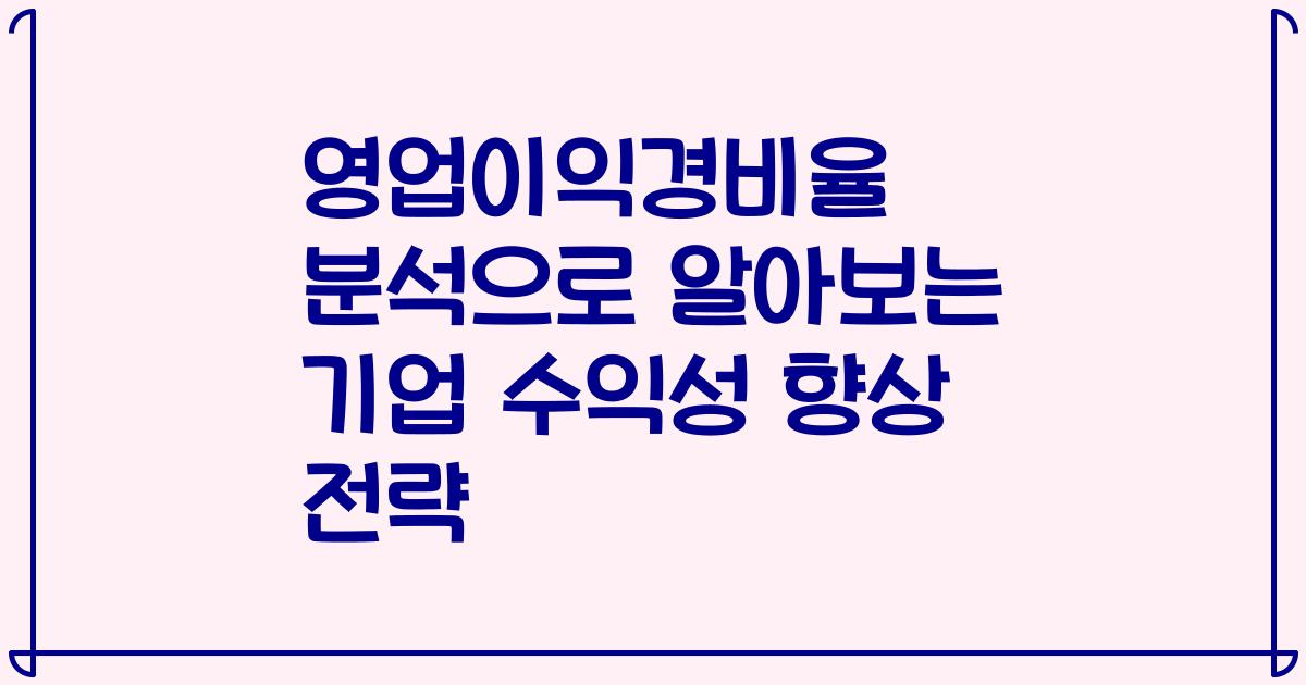 영업이익경비율 분석으로 알아보는 기업 수익성 향상 전략