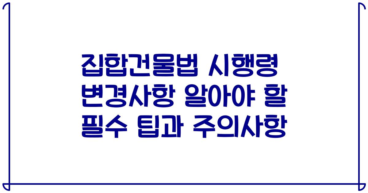 집합건물법 시행령 변경사항 알아야 할 필수 팁과 주의사항