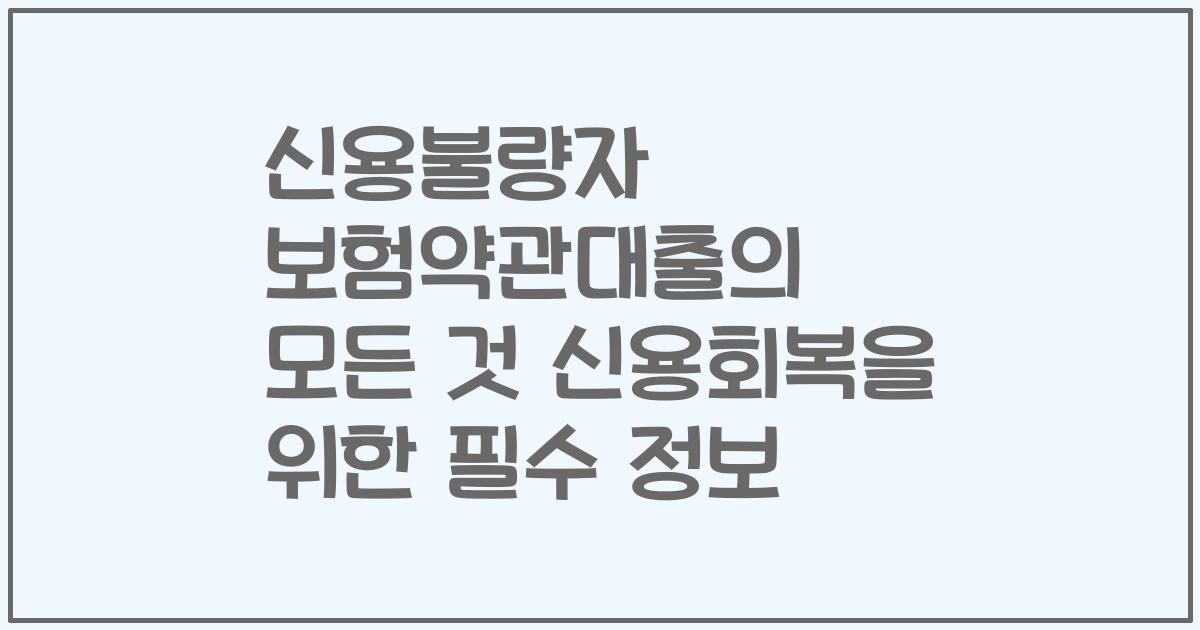 신용불량자 보험약관대출의 모든 것 신용회복을 위한 필수 정보