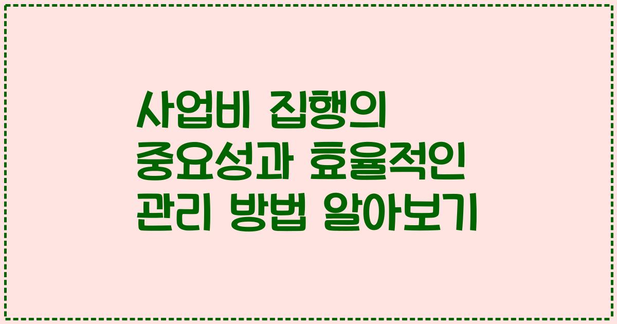 사업비 집행의 중요성과 효율적인 관리 방법 알아보기