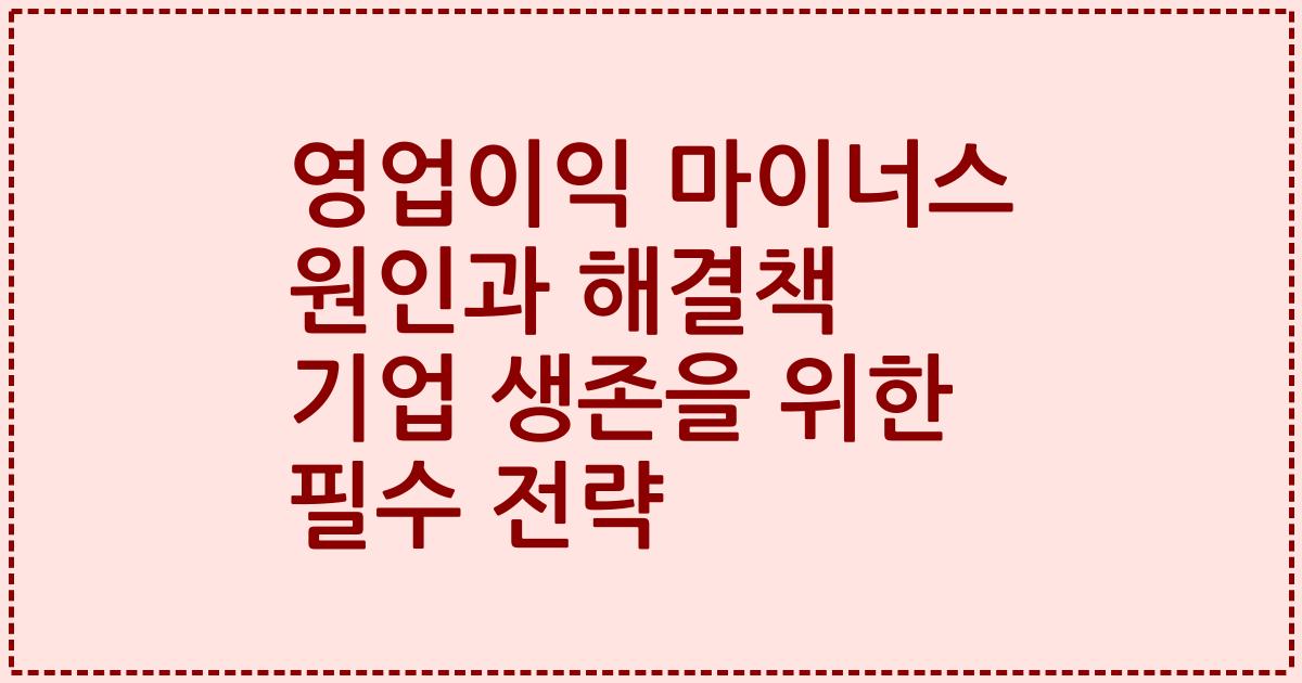 영업이익 마이너스 원인과 해결책 기업 생존을 위한 필수 전략