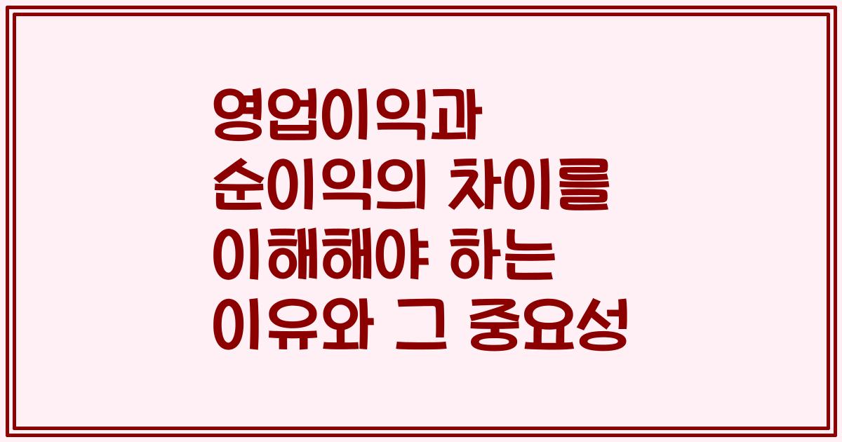 영업이익과 순이익의 차이를 이해해야 하는 이유와 그 중요성