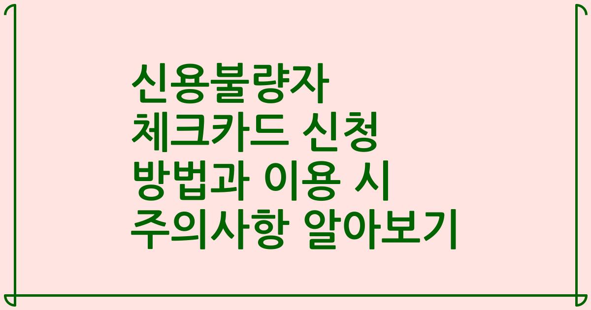 신용불량자 체크카드 신청 방법과 이용 시 주의사항 알아보기