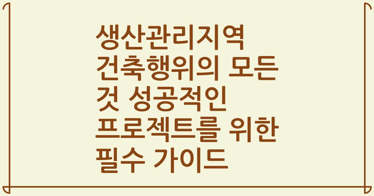 생산관리지역 건축행위의 모든 것 성공적인 프로젝트를 위한 필수 가이드