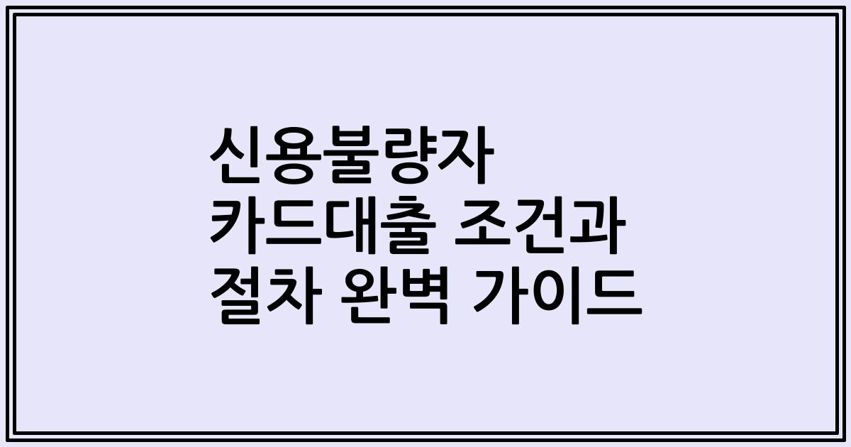 신용불량자 카드대출 조건과 절차 완벽 가이드