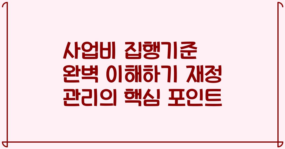 사업비 집행기준 완벽 이해하기 재정 관리의 핵심 포인트