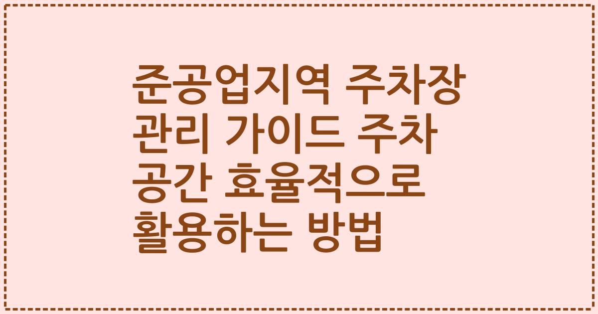 준공업지역 주차장 관리 가이드 주차 공간 효율적으로 활용하는 방법