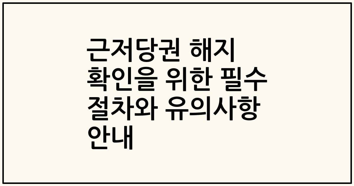 근저당권 해지 확인을 위한 필수 절차와 유의사항 안내