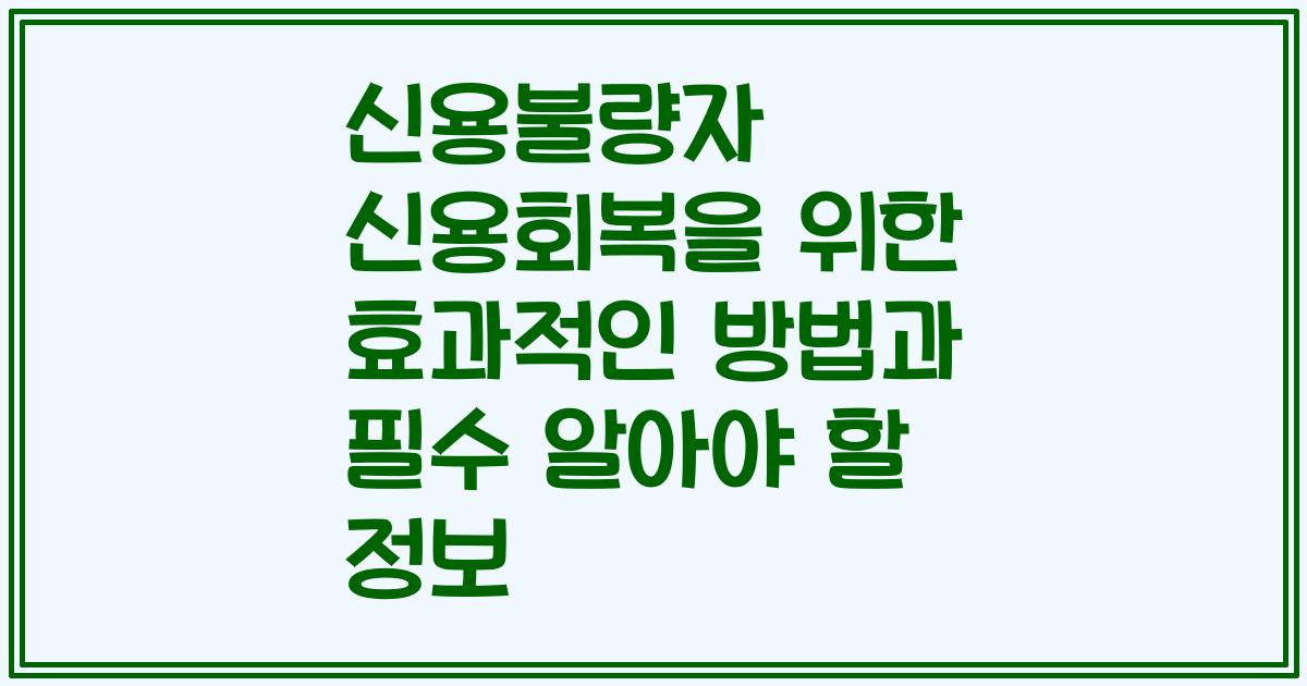 신용불량자 신용회복을 위한 효과적인 방법과 필수 알아야 할 정보