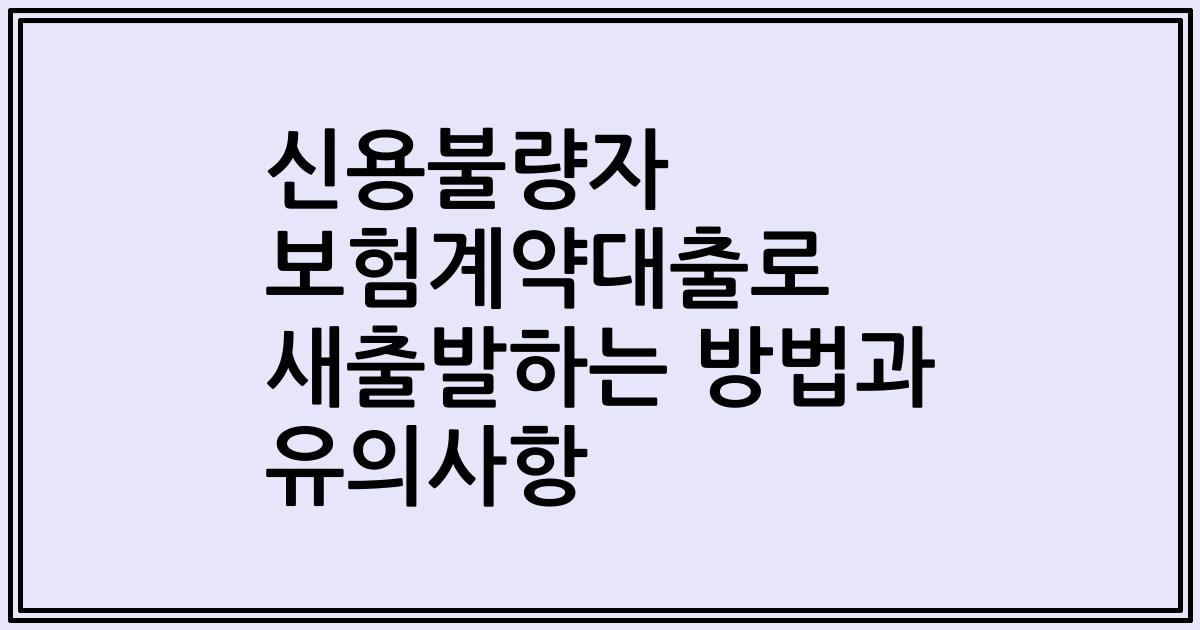 신용불량자 보험계약대출로 새출발하는 방법과 유의사항