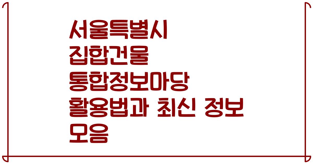 서울특별시 집합건물 통합정보마당 활용법과 최신 정보 모음