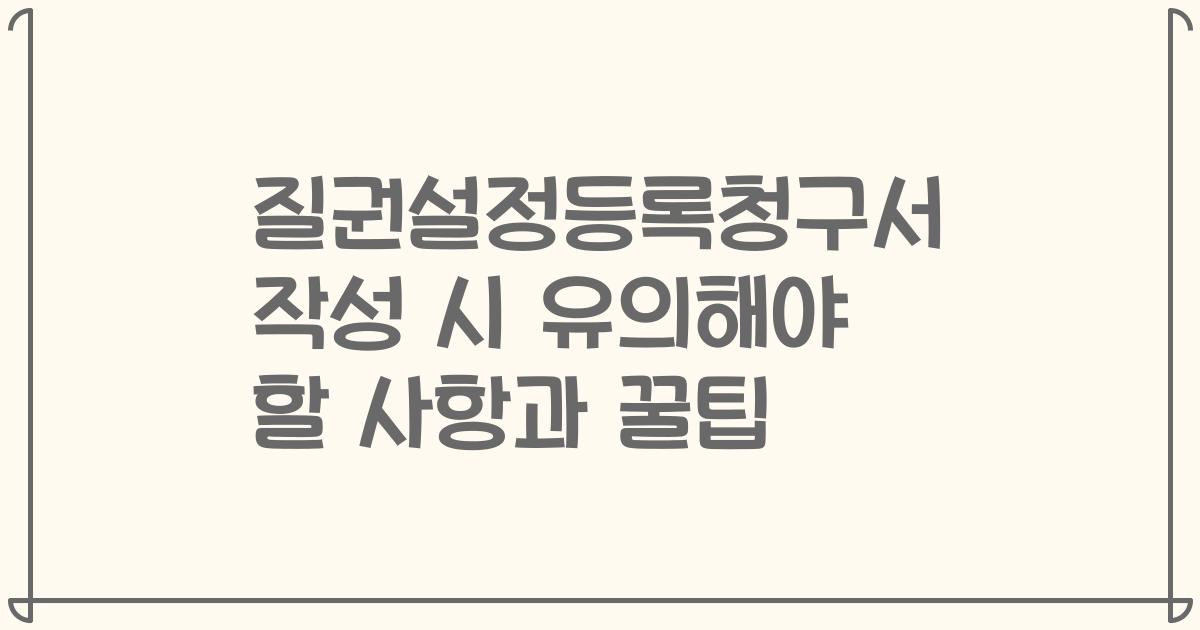 질권설정등록청구서 작성 시 유의해야 할 사항과 꿀팁