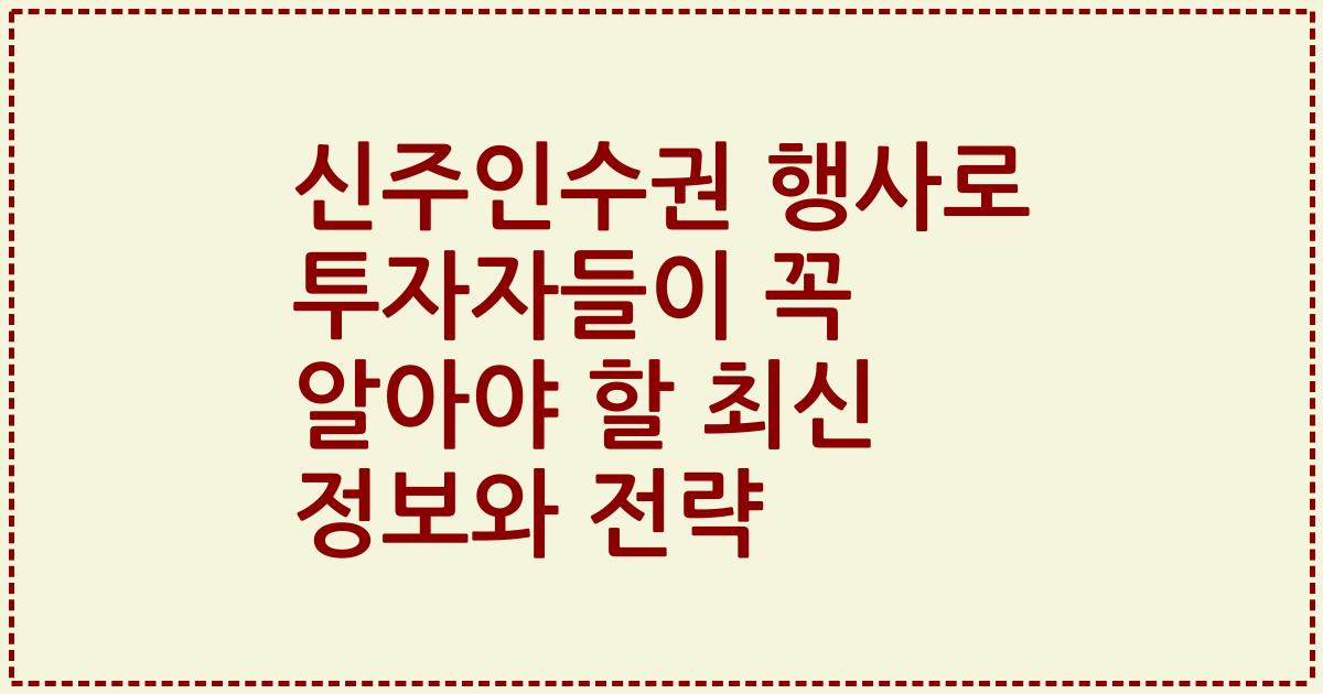 신주인수권 행사로 투자자들이 꼭 알아야 할 최신 정보와 전략