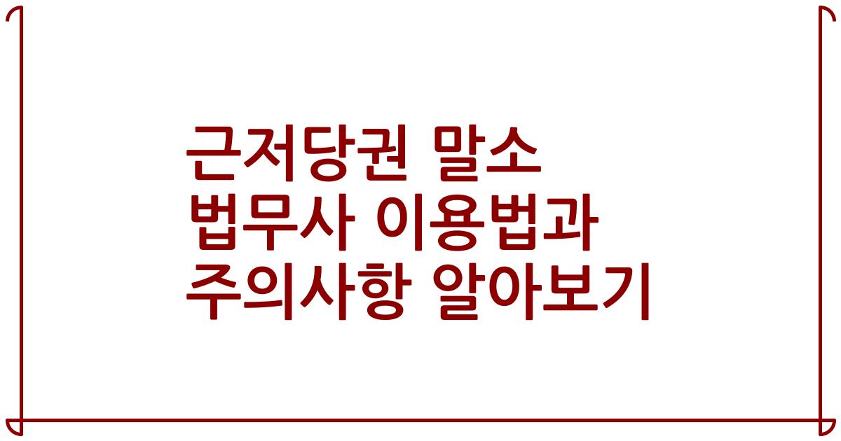 근저당권 말소 법무사 이용법과 주의사항 알아보기