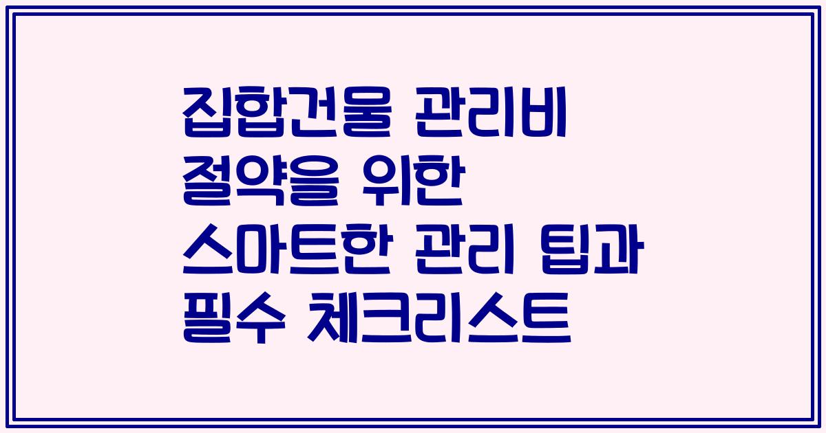 집합건물 관리비 절약을 위한 스마트한 관리 팁과 필수 체크리스트