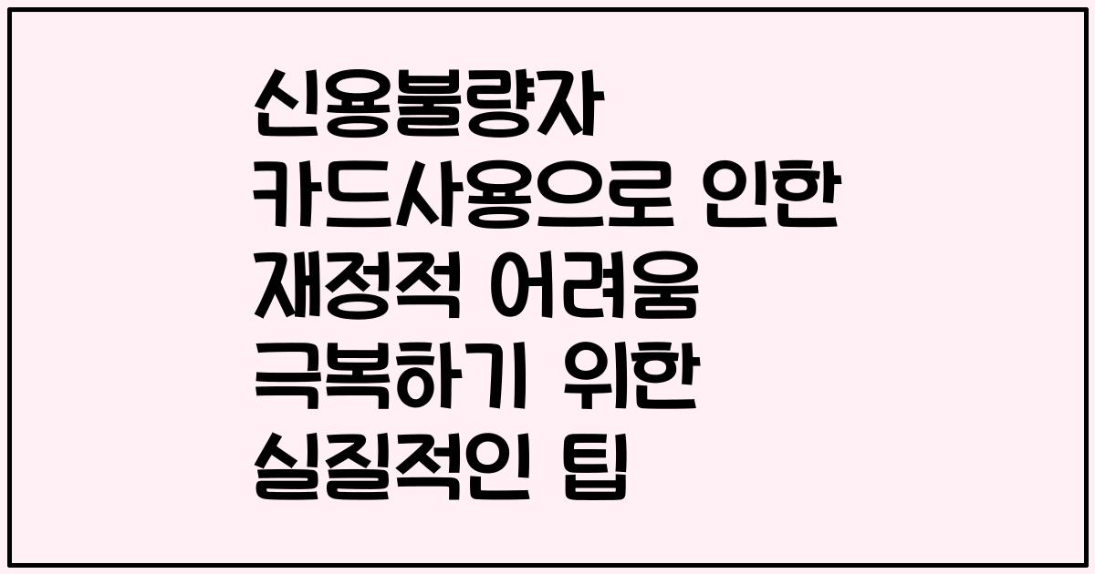 신용불량자 카드사용으로 인한 재정적 어려움 극복하기 위한 실질적인 팁