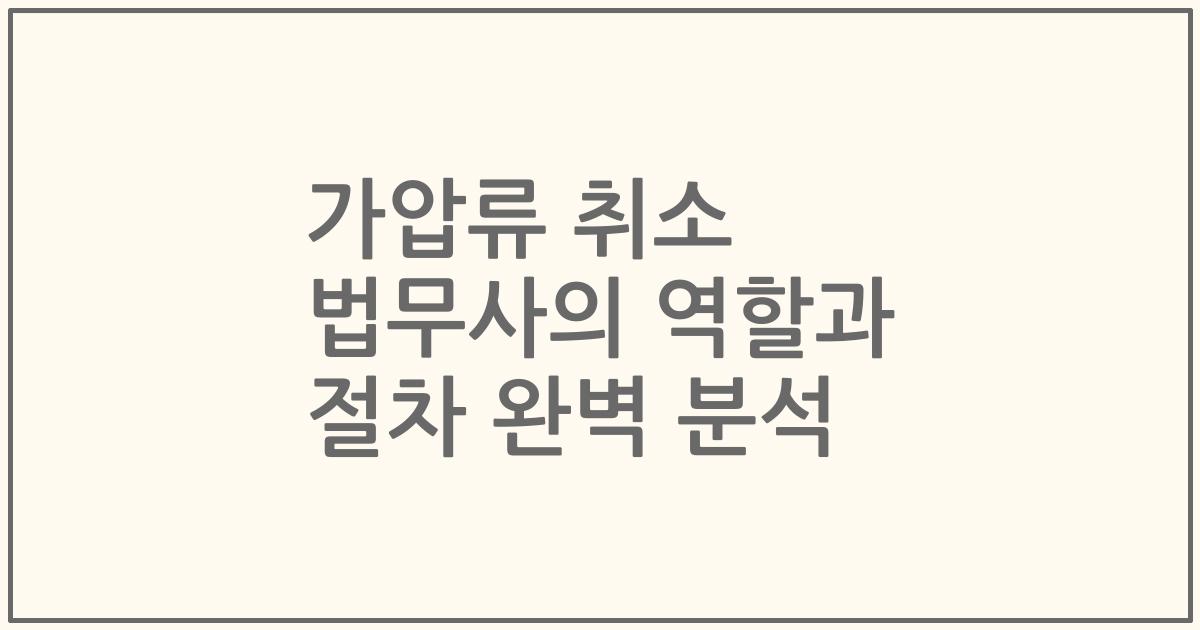가압류 취소 법무사의 역할과 절차 완벽 분석