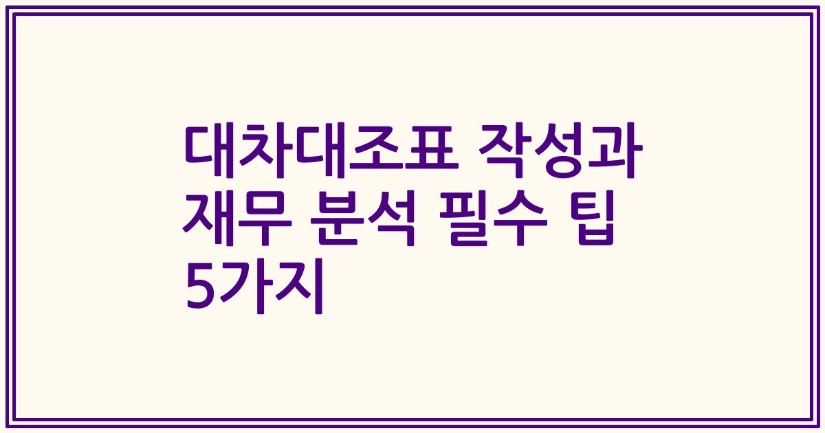 대차대조표 작성과 재무 분석 필수 팁 5가지