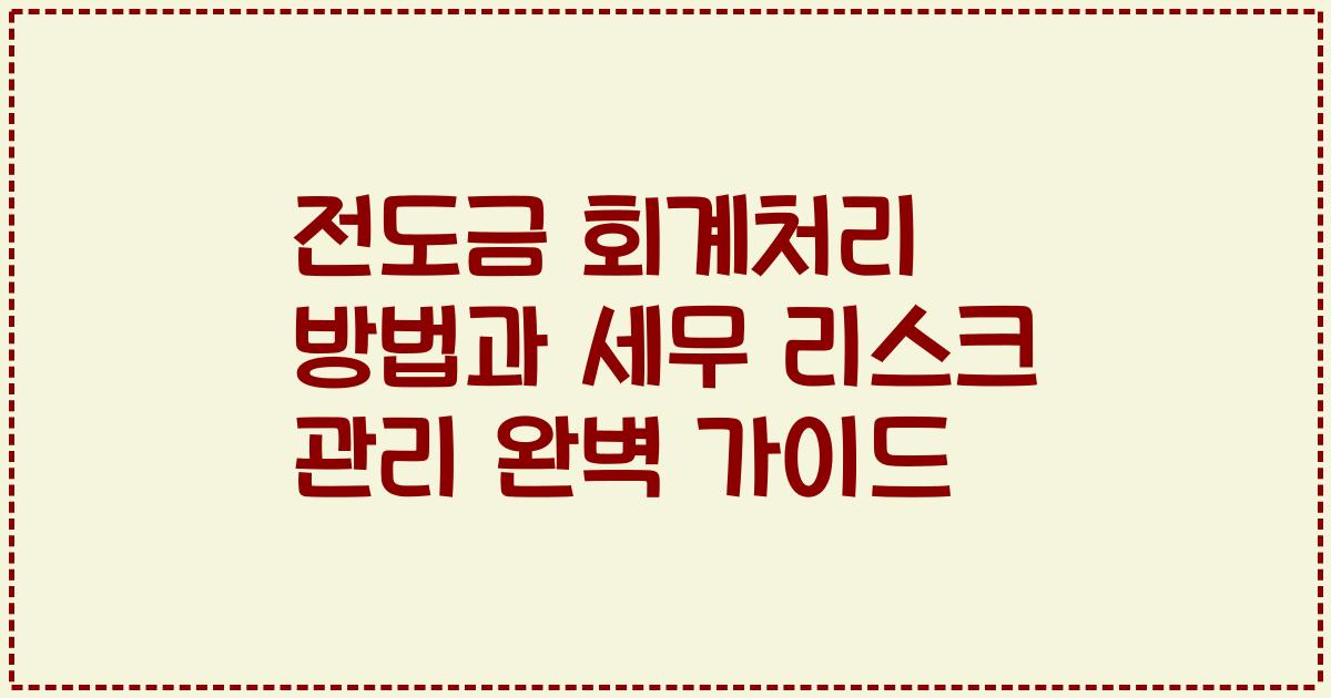 전도금 회계처리 방법과 세무 리스크 관리 완벽 가이드