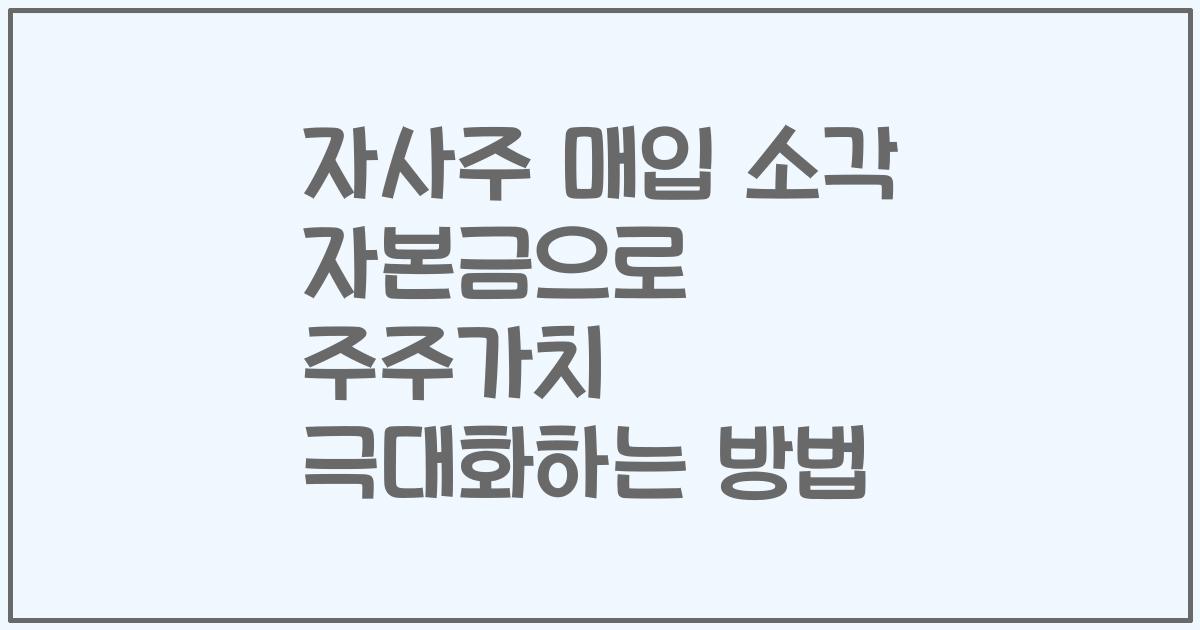 자사주 매입 소각 자본금으로 주주가치 극대화하는 방법