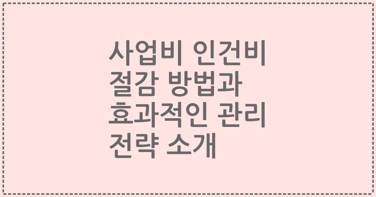 사업비 인건비 절감 방법과 효과적인 관리 전략 소개