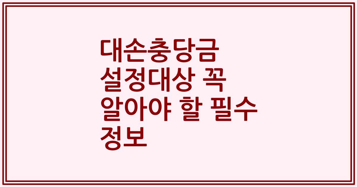 대손충당금 설정대상 꼭 알아야 할 필수 정보