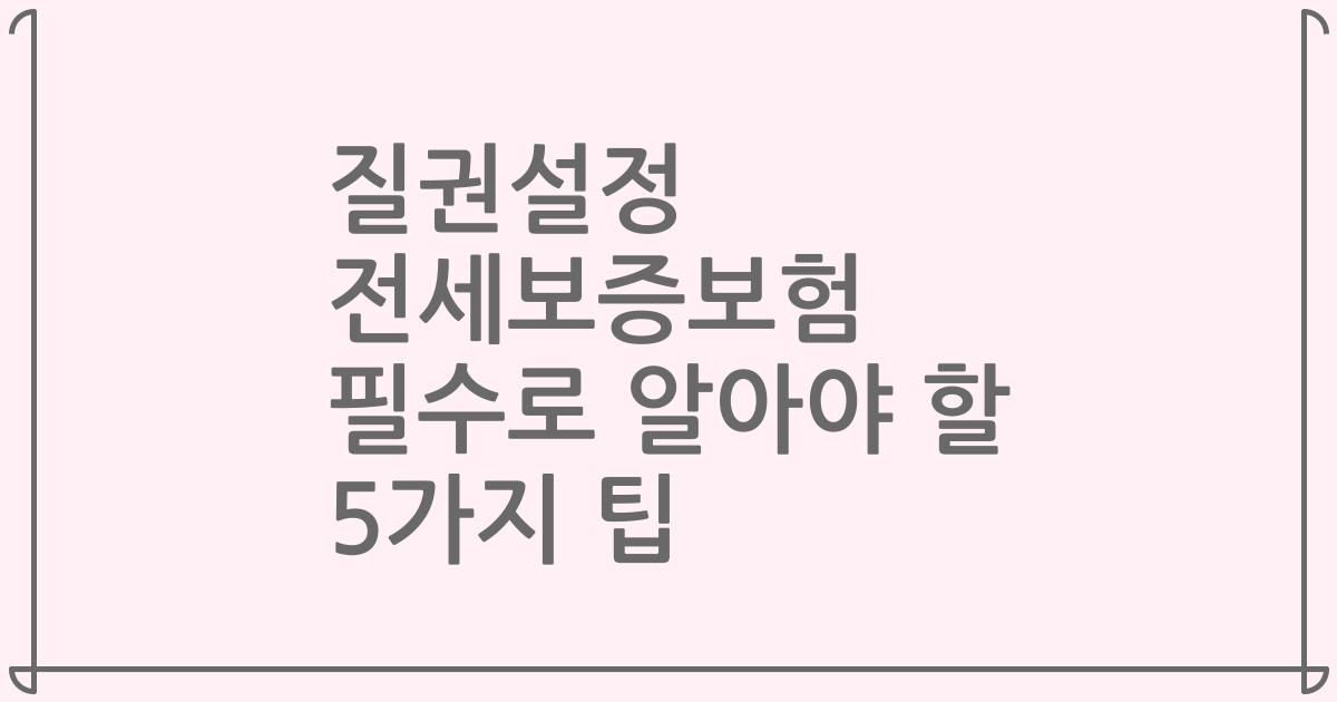 질권설정 전세보증보험 필수로 알아야 할 5가지 팁