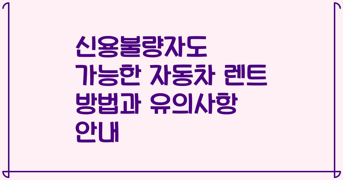신용불량자도 가능한 자동차 렌트 방법과 유의사항 안내