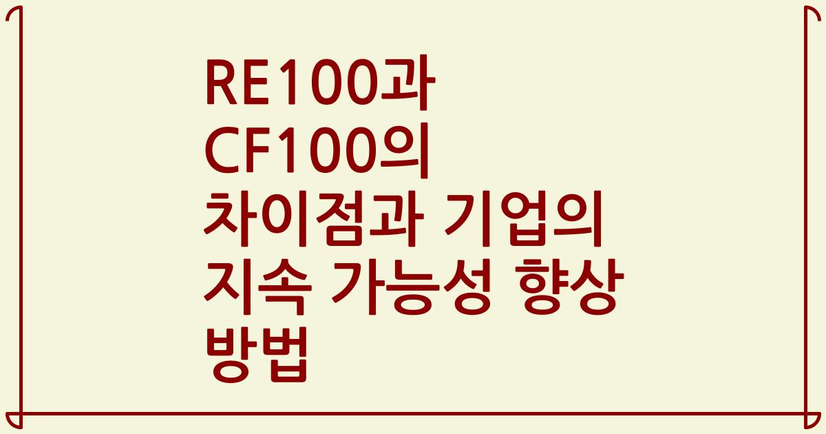 RE100과 CF100의 차이점과 기업의 지속 가능성 향상 방법